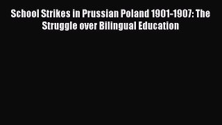 PDF School Strikes in Prussian Poland 1901-1907: The Struggle over Bilingual Education Book