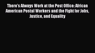 Download There's Always Work at the Post Office: African American Postal Workers and the Fight
