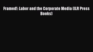 Read Framed!: Labor and the Corporate Media (ILR Press Books) Free Books