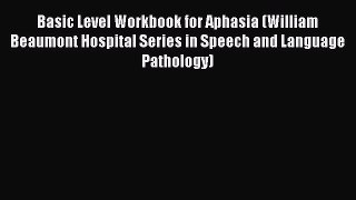 Read Book Basic Level Workbook for Aphasia (William Beaumont Hospital Series in Speech and