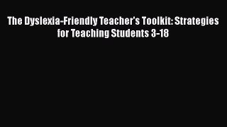 Read Book The Dyslexia-Friendly Teacher's Toolkit: Strategies for Teaching Students 3-18 E-Book