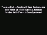 Read Book Teaching Math to People with Down Syndrome and Other Hands-On Learners: Book 2 Advanced