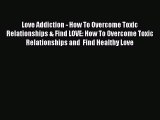 Download Love Addiction - How To Overcome Toxic Relationships & Find LOVE: How To Overcome