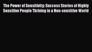 Download The Power of Sensitivity: Success Stories of Highly Sensitive People Thriving in a