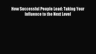 Read How Successful People Lead: Taking Your Influence to the Next Level Ebook Free