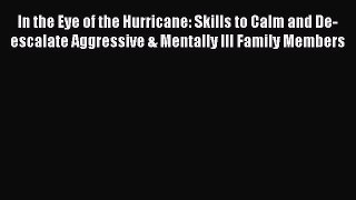 PDF In the Eye of the Hurricane: Skills to Calm and De-escalate Aggressive & Mentally Ill Family