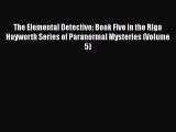 Read Books The Elemental Detective: Book Five in the Riga Hayworth Series of Paranormal Mysteries