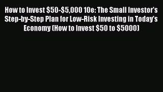 Download How to Invest $50-$5000 10e: The Small Investor's Step-by-Step Plan for Low-Risk Investing
