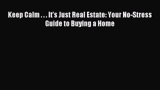 Read Keep Calm . . . It's Just Real Estate: Your No-Stress Guide to Buying a Home Ebook Free