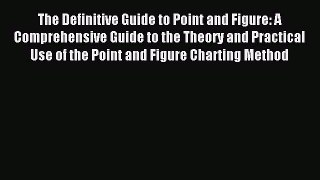 Download The Definitive Guide to Point and Figure: A Comprehensive Guide to the Theory and