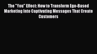 Read The You Effect: How to Transform Ego-Based Marketing Into Captivating Messages That Create