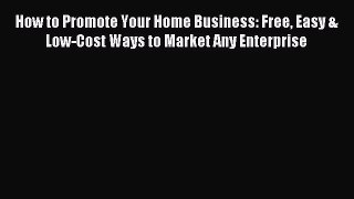 Read How to Promote Your Home Business: Free Easy & Low-Cost Ways to Market Any Enterprise