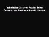 Read Book The Inclusion-Classroom Problem Solver: Structures and Supports to Serve All Learners