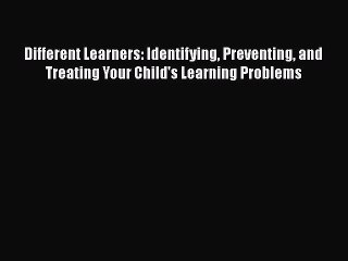 Read Book Different Learners: Identifying Preventing and Treating Your Child's Learning Problems