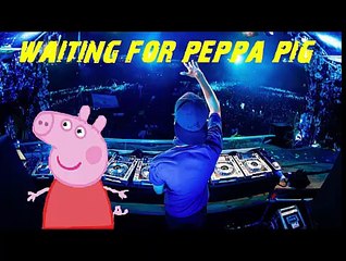 Wating for Peppa Pig (avicii vs. peppa pig vs. wazuel  )