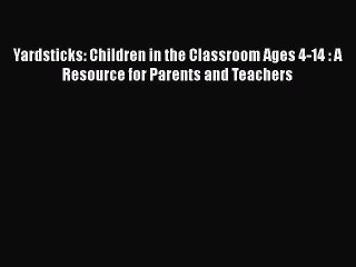 Download Yardsticks: Children in the Classroom Ages 4-14 : A Resource for Parents and TeachersFree