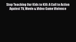 PDF Stop Teaching Our Kids to Kill: A Call to Action Against TV Movie & Video Game Violence