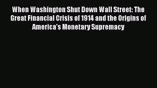 Read When Washington Shut Down Wall Street: The Great Financial Crisis of 1914 and the Origins