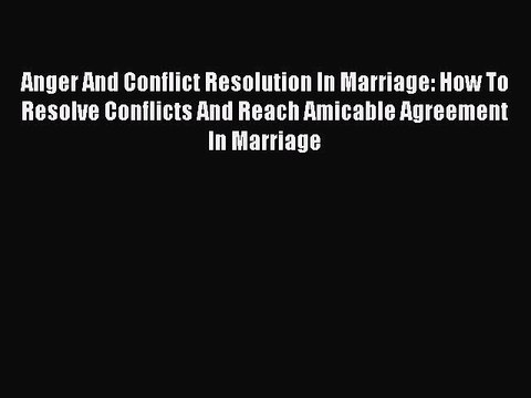 Download Anger And Conflict Resolution In Marriage: How To Resolve Conflicts And Reach Amicable