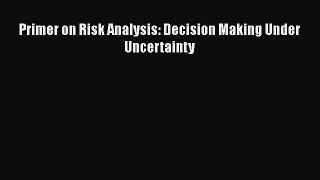 PDF Primer on Risk Analysis: Decision Making Under Uncertainty PDF Free