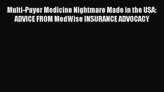 READbook Multi-Payer Medicine Nightmare Made in the USA: ADVICE FROM MedWise INSURANCE ADVOCACY