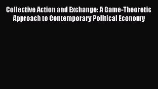 Download Collective Action and Exchange: A Game-Theoretic Approach to Contemporary Political