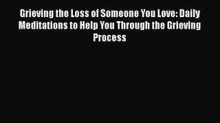 Download Grieving the Loss of Someone You Love: Daily Meditations to Help You Through the Grieving