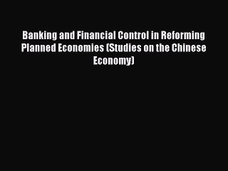 Read Banking and Financial Control in Reforming Planned Economies (Studies on the Chinese Economy)