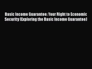 Read Basic Income Guarantee: Your Right to Economic Security (Exploring the Basic Income Guarantee)