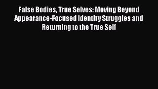 Read False Bodies True Selves: Moving Beyond Appearance-Focused Identity Struggles and Returning
