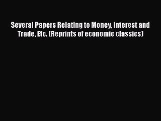 PDF Several Papers Relating to Money Interest and Trade Etc. (Reprints of economic classics)