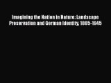 PDF Imagining the Nation in Nature: Landscape Preservation and German Identity 1885-1945 Ebook