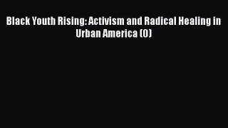 Read Book Black Youth Rising: Activism and Radical Healing in Urban America (0) ebook textbooks