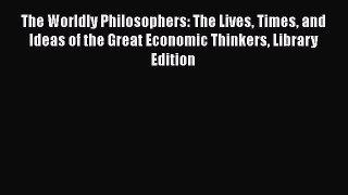 Read The Worldly Philosophers: The Lives Times and Ideas of the Great Economic Thinkers Library