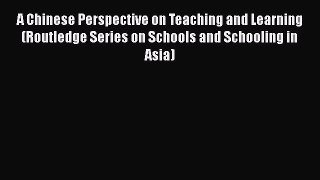 Read A Chinese Perspective on Teaching and Learning (Routledge Series on Schools and Schooling