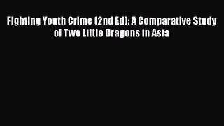 Download Fighting Youth Crime (2nd Ed): A Comparative Study of Two Little Dragons in Asia PDF