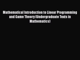 Read Mathematical Introduction to Linear Programming and Game Theory (Undergraduate Texts in