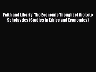 Read Faith and Liberty: The Economic Thought of the Late Scholastics (Studies in Ethics and