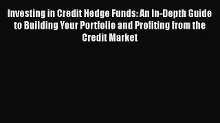 Read Investing in Credit Hedge Funds: An In-Depth Guide to Building Your Portfolio and Profiting