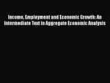 Read Income Employment and Economic Growth: An Intermediate Text in Aggregate Economic Analysis