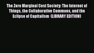 Read The Zero Marginal Cost Society: The Internet of Things the Collaborative Commons and the