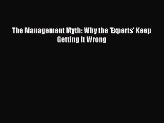 [Read PDF] The Management Myth: Why the 'Experts' Keep Getting It Wrong Ebook Free
