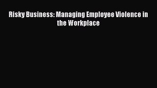 Read Risky Business: Managing Employee Violence in the Workplace Free Books
