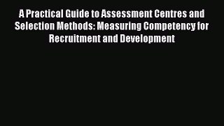 PDF A Practical Guide to Assessment Centres and Selection Methods: Measuring Competency for
