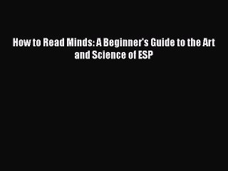 Download How to Read Minds: A Beginner's Guide to the Art and Science of ESP PDF Online