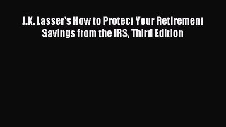 Read J.K. Lasser's How to Protect Your Retirement Savings from the IRS Third Edition E-Book