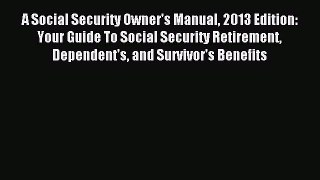 Read A Social Security Owner's Manual 2013 Edition: Your Guide To Social Security Retirement