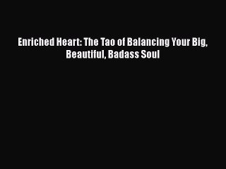 Read Enriched Heart: The Tao of Balancing Your Big Beautiful Badass Soul Ebook Free