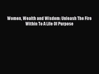 Read Women Wealth and Wisdom: Unleash The Fire Within To A Life Of Purpose ebook textbooks