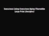 Read Conscious Living Conscious Aging (Thorndike Large Print Lifestyles) ebook textbooks